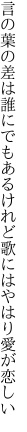 言の葉の差は誰にでもあるけれど 歌にはやはり愛が恋しい