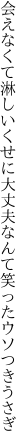 会えなくて淋しいくせに大丈夫 なんて笑ったウソつきうさぎ