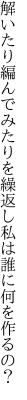 解いたり編んでみたりを繰返し 私は誰に何を作るの？