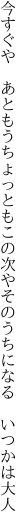 今すぐや あともうちょっともこの次や そのうちになる いつかは大人