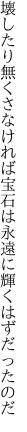 壊したり無くさなければ宝石は 永遠に輝くはずだったのだ