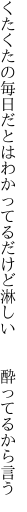 くたくたの毎日だとはわかってる だけど淋しい  酔ってるから言う