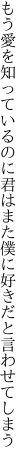 もう愛を知っているのに君はまた 僕に好きだと言わせてしまう