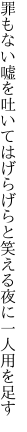 罪もない嘘を吐いてはげらげらと 笑える夜に一人用を足す