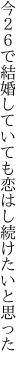 今２６で結婚していても 恋はし続けたいと思った