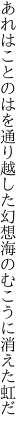 あれはことのはを通り越した幻想 海のむこうに消えた虹だ