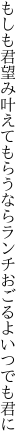 もしも君望み叶えてもらうなら ランチおごるよいつでも君に