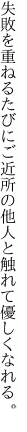 失敗を重ねるたびにご近所の 他人と触れて優しくなれる。