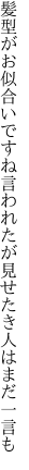 髪型がお似合いですね言われたが 見せたき人はまだ一言も