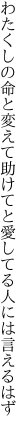 わたくしの命と変えて助けてと 愛してる人には言えるはず