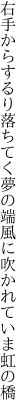 右手からするり落ちてく夢の端 風に吹かれていま虹の橋