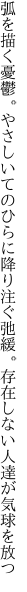 弧を描く憂鬱。やさしいてのひらに降り注ぐ 弛緩。存在しない人達が気球を放つ