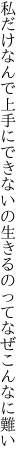 私だけなんで上手にできないの 生きるのってなぜこんなに難い