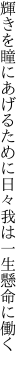 輝きを瞳にあげるために日々 我は一生懸命に働く