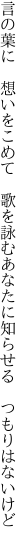 言の葉に　想いをこめて　歌を詠む あなたに知らせる　つもりはないけど