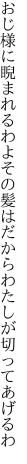 おじ様に睨まれるわよその髪は だからわたしが切ってあげるわ