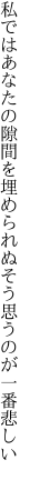 私ではあなたの隙間を埋められぬ そう思うのが一番悲しい