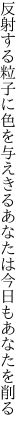 反射する粒子に色を与えきる あなたは今日もあなたを削る