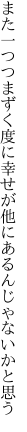 また一つつまずく度に幸せが 他にあるんじゃないかと思う