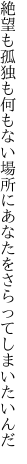 絶望も孤独も何もない場所に あなたをさらってしまいたいんだ