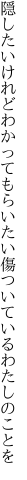 隠したいけれどわかってもらいたい 傷ついているわたしのことを