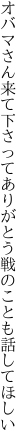 オバマさん来て下さってありがとう 戦のことも話してほしい