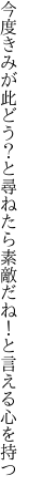 今度きみが此どう？と尋ねたら 素敵だね！と言える心を持つ