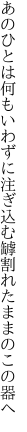 あのひとは何もいわずに注ぎ込む 罅割れたままのこの器へ