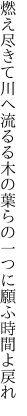 燃え尽きて川へ流るる木の葉らの 一つに願ふ時間よ戻れ