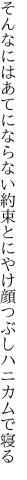 そんなにはあてにならない約束と にやけ顔つぶしハニカムで寝る