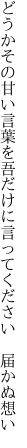 どうかその甘い言葉を吾だけに 言ってください 届かぬ想い