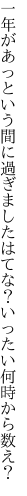 一年があっという間に過ぎました はてな？いったい何時から数え？