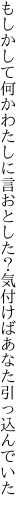 もしかして何かわたしに言おとした？ 気付けばあなた引っ込んでいた