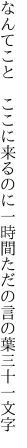 なんてこと ここに来るのに一時間 ただの言の葉三十一文字