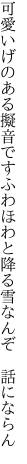 可愛いげのある擬音ですふわほわと 降る雪なんぞ 話にならん