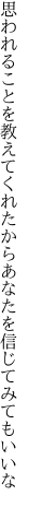 思われることを教えてくれたから あなたを信じてみてもいいな