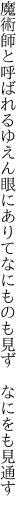 魔術師と呼ばれるゆえん眼にありて なにものも見ず　なにをも見通す