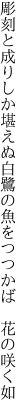 彫刻と成りしか堪えぬ白鷺の 魚をつつかば 花の咲く如