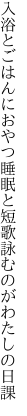 入浴とごはんにおやつ睡眠と 短歌詠むのがわたしの日課