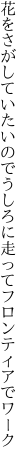 花をさがしていたいので うしろに走ってフロンティアでワーク