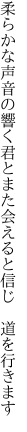 柔らかな声音の響く君とまた 会えると信じ 道を行きます