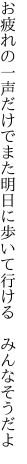 お疲れの一声だけでまた明日に 歩いて行ける みんなそうだよ