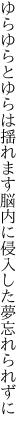 ゆらゆらとゆらは揺れます脳内に 侵入した夢忘れられずに