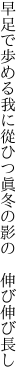 早足で歩める我に從ひつ 眞冬の影の 伸び伸び長し