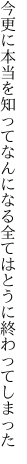 今更に本当を知ってなんになる 全てはとうに終わってしまった