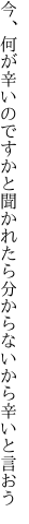 今、何が辛いのですかと聞かれたら 分からないから辛いと言おう