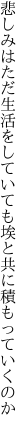 悲しみはただ生活をしていても 埃と共に積もっていくのか