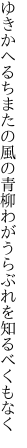 ゆきかへるちまたの風の青柳 わがうらぶれを知るべくもなく