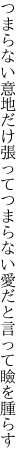 つまらない意地だけ張ってつまらない 愛だと言って瞼を腫らす