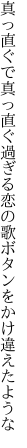 真っ直ぐで真っ直ぐ過ぎる恋の歌 ボタンをかけ違えたような